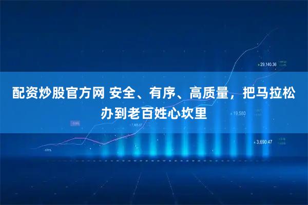 配资炒股官方网 安全、有序、高质量，把马拉松办到老百姓心坎里